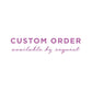 Custom Order | Available By Request